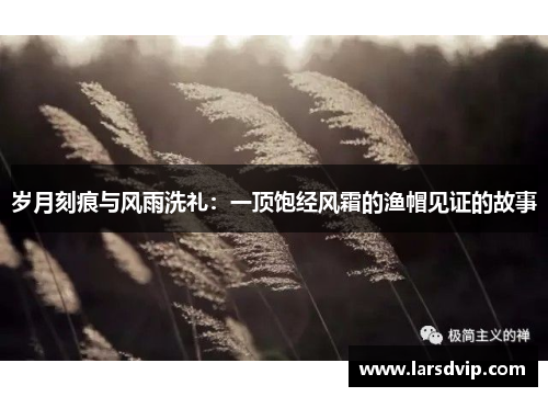 岁月刻痕与风雨洗礼：一顶饱经风霜的渔帽见证的故事