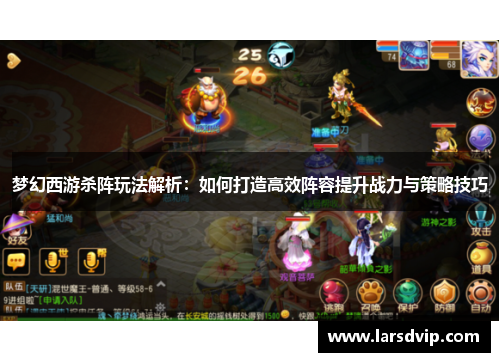 梦幻西游杀阵玩法解析：如何打造高效阵容提升战力与策略技巧