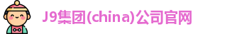 J9集团(china)公司官网